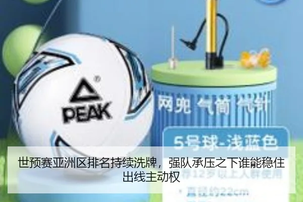 世预赛亚洲区排名持续洗牌，强队承压之下谁能稳住出线主动权